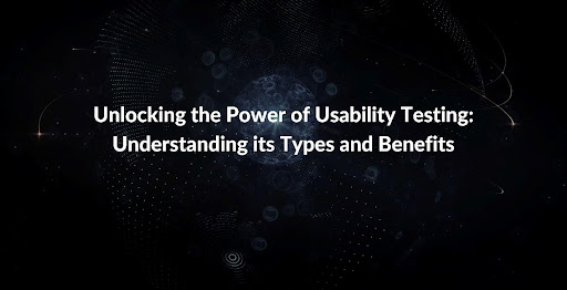 Unlocking the Power of Usability Testing: Understanding its Types and Benefits