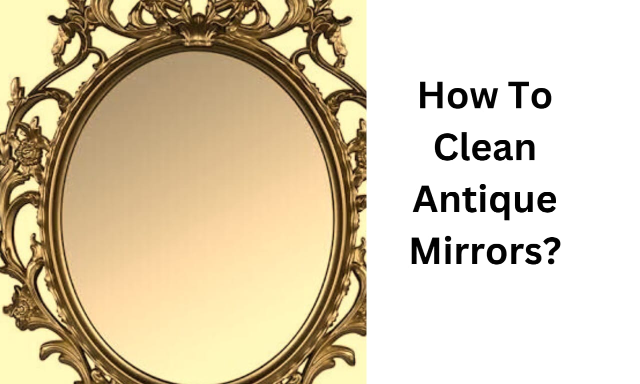 How To Clean Antique Mirrors? - Publicist Paper