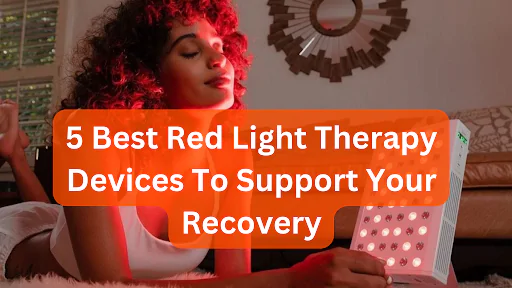 5 Best Red Light Therapy Devices To Support Your Recovery